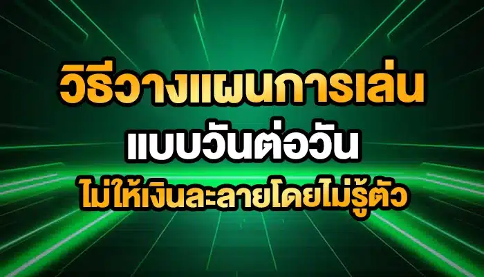 วิธีวางแผนการเล่นแบบวันต่อวัน ไม่ให้เงินละลายโดยไม่รู้ตัว