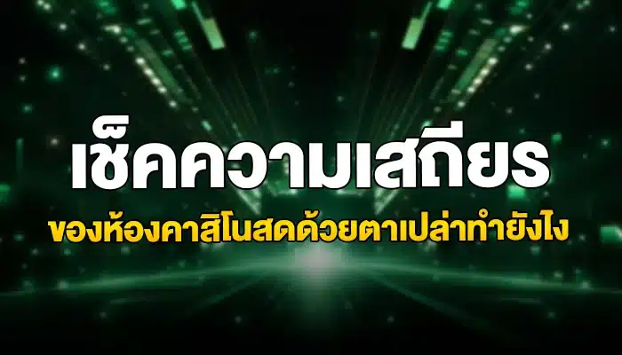 เช็คความเสถียรของห้องคาสิโนสดด้วยตาเปล่า ทำยังไง
